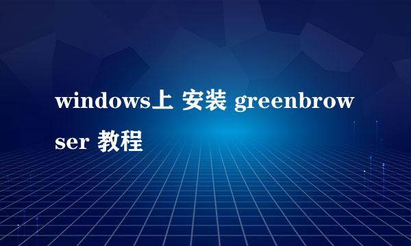 windows上 安装 greenbrowser 教程