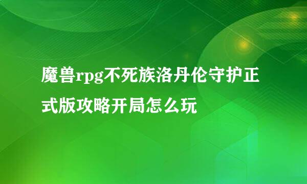 魔兽rpg不死族洛丹伦守护正式版攻略开局怎么玩