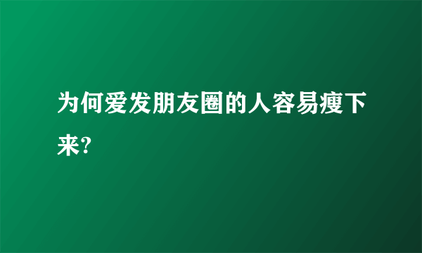 为何爱发朋友圈的人容易瘦下来?