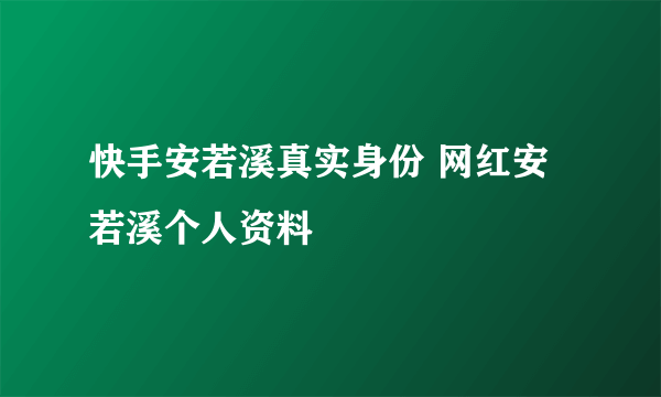 快手安若溪真实身份 网红安若溪个人资料