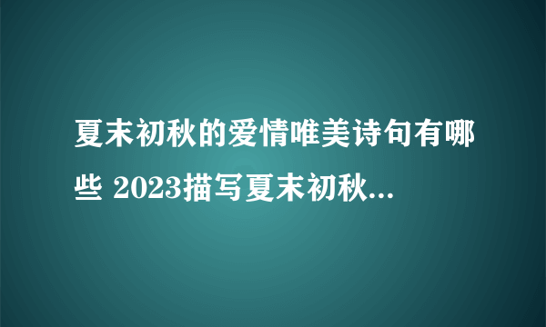 夏末初秋的爱情唯美诗句有哪些 2023描写夏末初秋的爱情句子