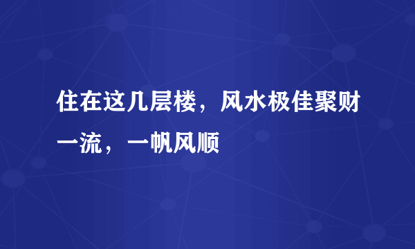 住在这几层楼，风水极佳聚财一流，一帆风顺