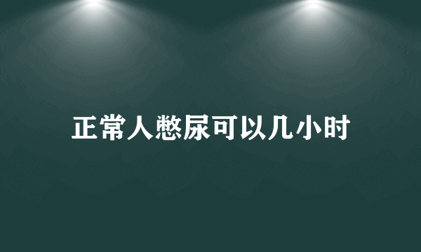 正常人憋尿可以几小时