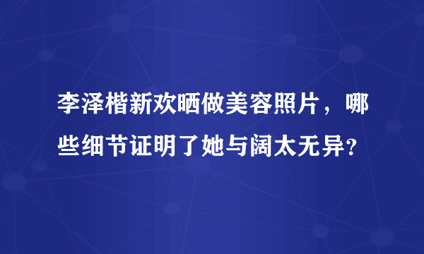 李泽楷新欢晒做美容照片，哪些细节证明了她与阔太无异？