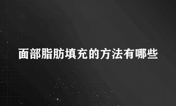 面部脂肪填充的方法有哪些