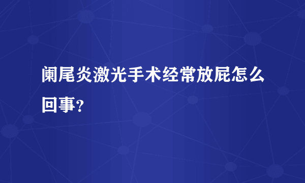 阑尾炎激光手术经常放屁怎么回事？