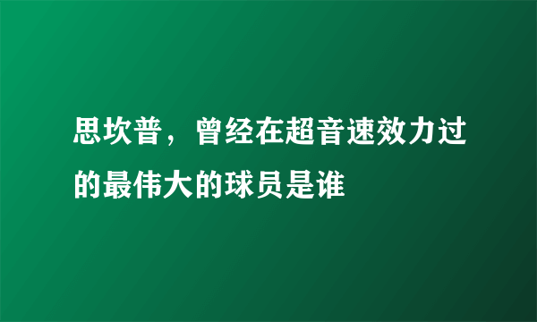 思坎普，曾经在超音速效力过的最伟大的球员是谁