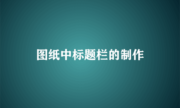 图纸中标题栏的制作