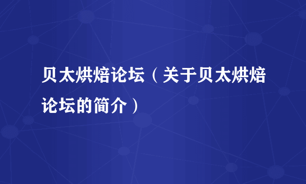 贝太烘焙论坛（关于贝太烘焙论坛的简介）