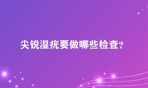 尖锐湿疣要做哪些检查？