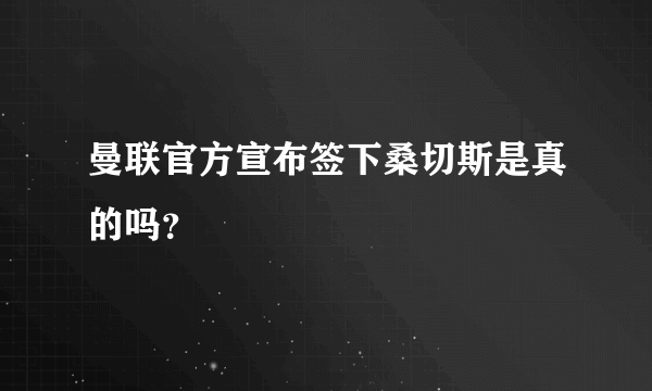 曼联官方宣布签下桑切斯是真的吗？