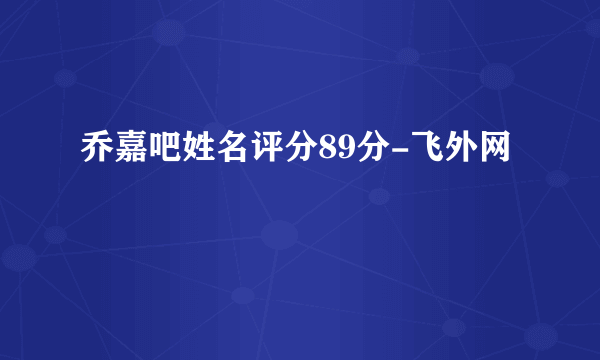 乔嘉吧姓名评分89分-飞外网