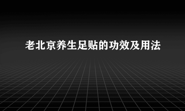 老北京养生足贴的功效及用法