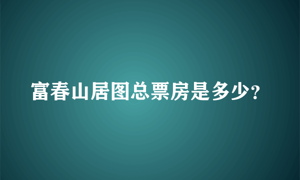 富春山居图总票房是多少？