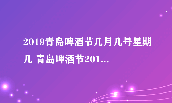 2019青岛啤酒节几月几号星期几 青岛啤酒节2019年时间地点