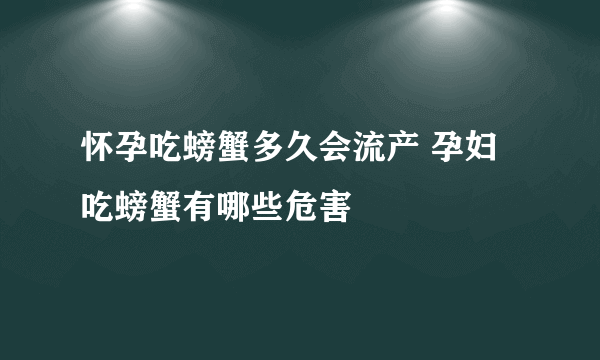 怀孕吃螃蟹多久会流产 孕妇吃螃蟹有哪些危害