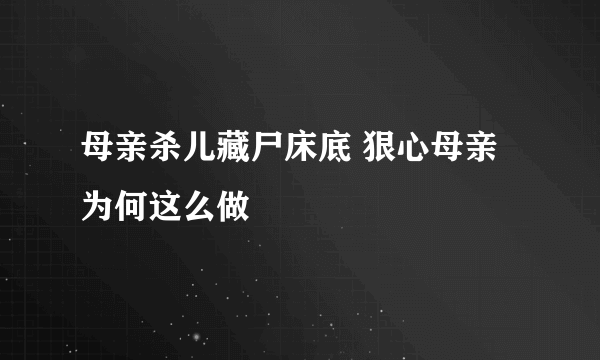 母亲杀儿藏尸床底 狠心母亲为何这么做