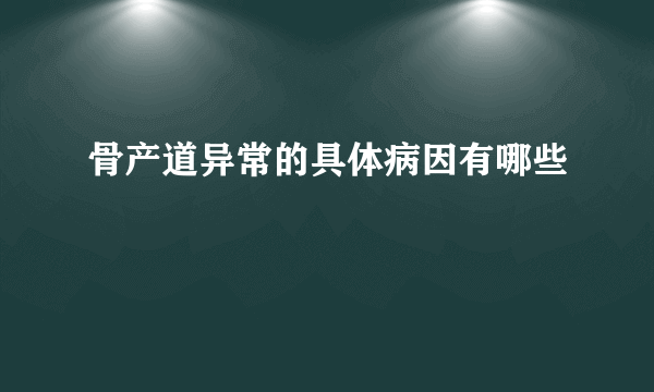 骨产道异常的具体病因有哪些