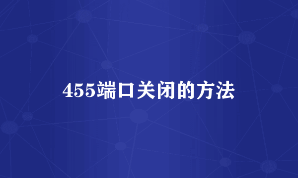 455端口关闭的方法