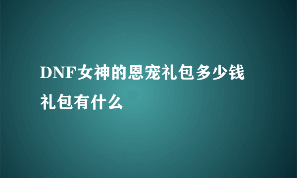 DNF女神的恩宠礼包多少钱 礼包有什么