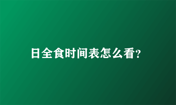 日全食时间表怎么看？