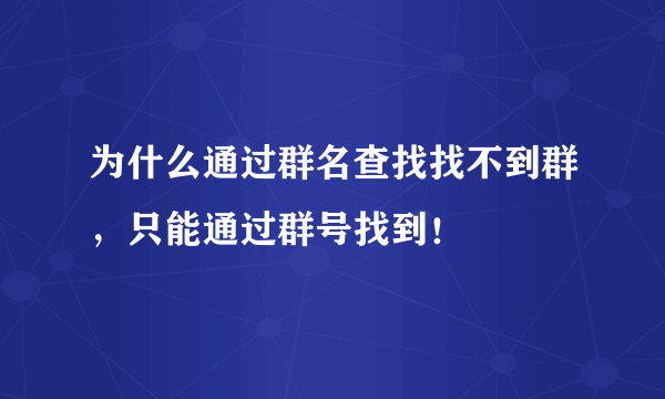 为什么通过群名查找找不到群，只能通过群号找到！