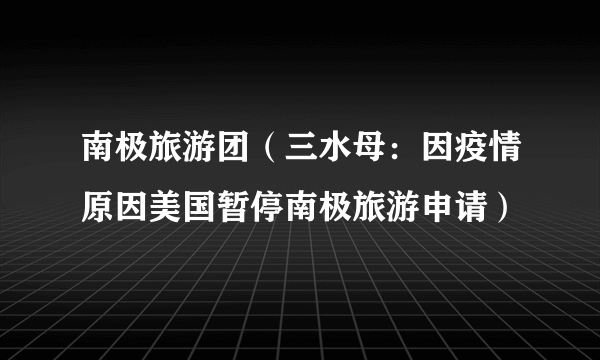 南极旅游团（三水母：因疫情原因美国暂停南极旅游申请）