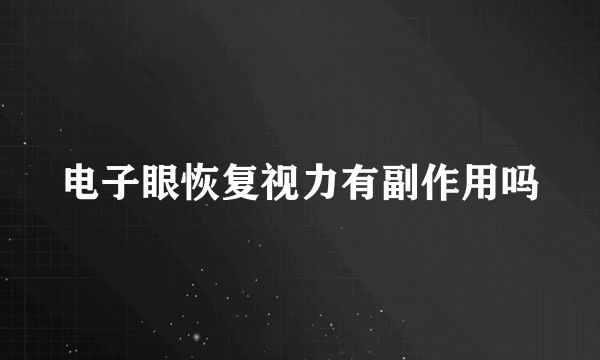 电子眼恢复视力有副作用吗