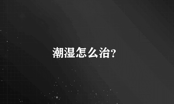 潮湿怎么治？