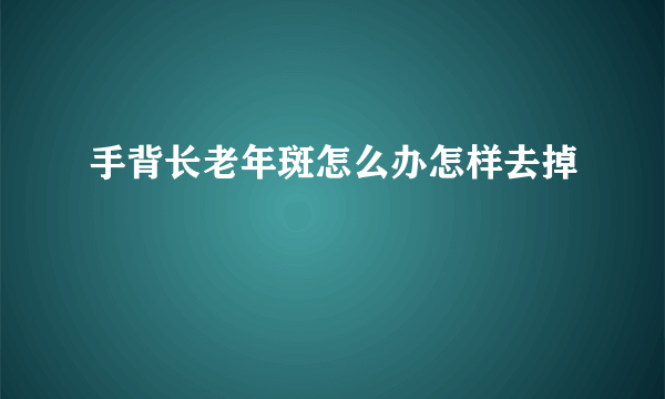 手背长老年斑怎么办怎样去掉