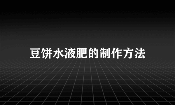 豆饼水液肥的制作方法