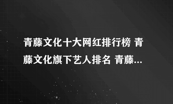 青藤文化十大网红排行榜 青藤文化旗下艺人排名 青藤文化旗下up主有哪些