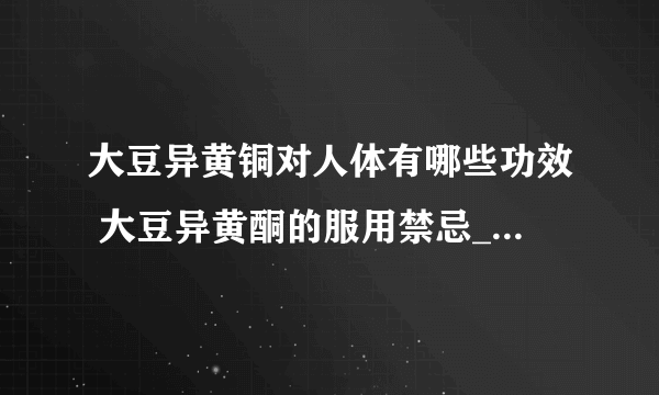 大豆异黄铜对人体有哪些功效 大豆异黄酮的服用禁忌_大豆异黄酮有什么作用