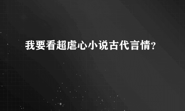 我要看超虐心小说古代言情？