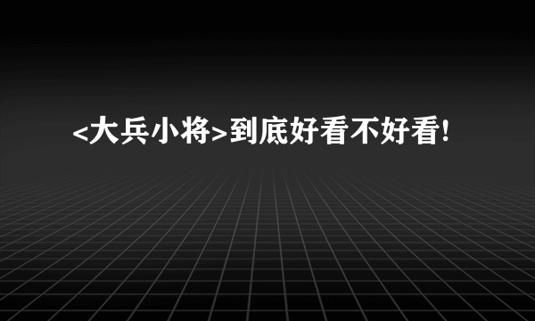 <大兵小将>到底好看不好看!