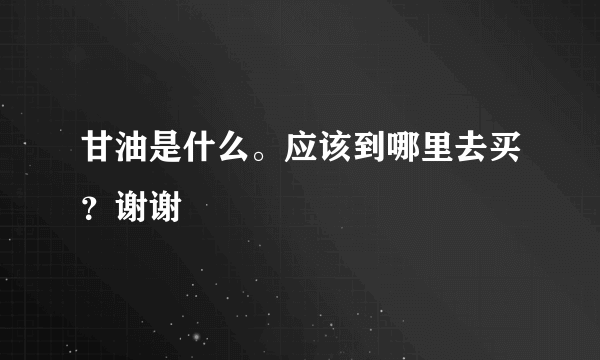 甘油是什么。应该到哪里去买？谢谢