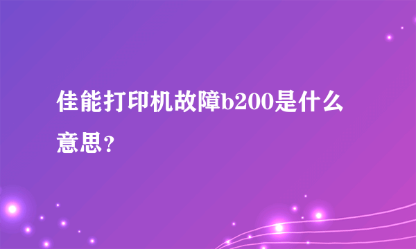 佳能打印机故障b200是什么意思？