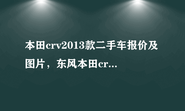 本田crv2013款二手车报价及图片，东风本田crv2013款多少钱