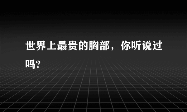 世界上最贵的胸部，你听说过吗? 