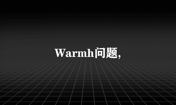 Warmh问题,