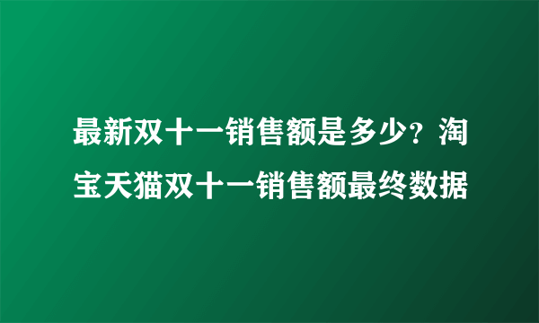 最新双十一销售额是多少？淘宝天猫双十一销售额最终数据