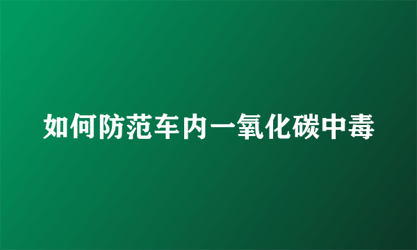 如何防范车内一氧化碳中毒