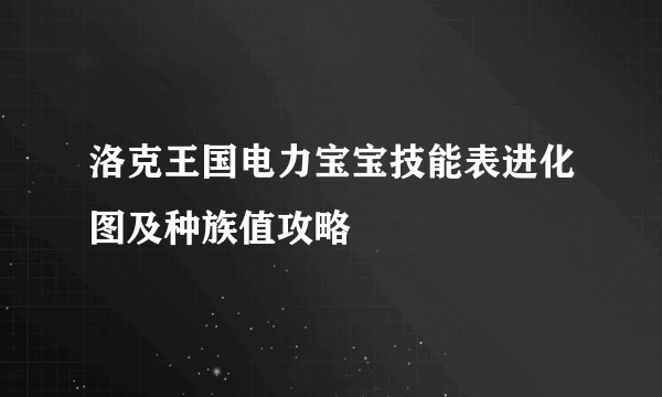 洛克王国电力宝宝技能表进化图及种族值攻略