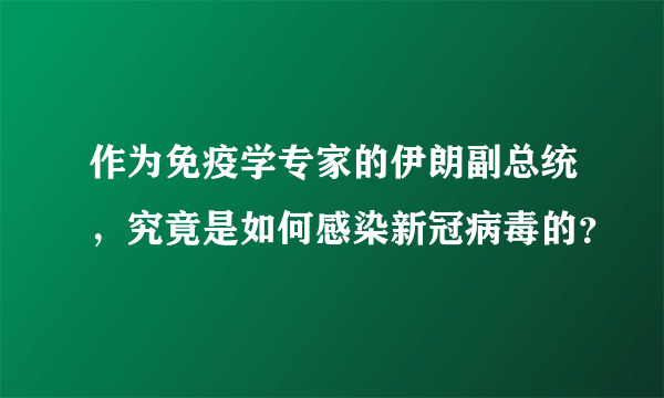 作为免疫学专家的伊朗副总统，究竟是如何感染新冠病毒的？