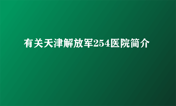 有关天津解放军254医院简介