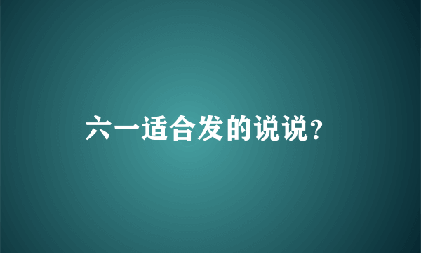 六一适合发的说说？