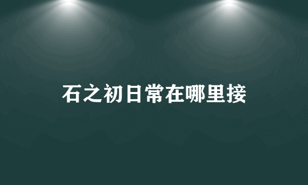 石之初日常在哪里接