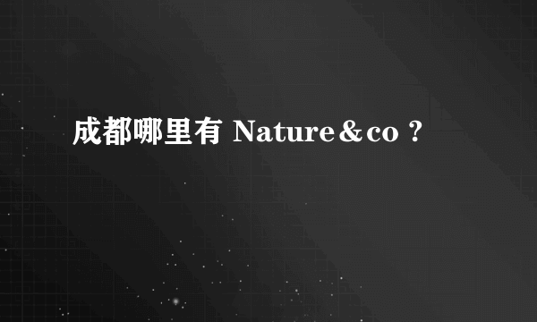 成都哪里有 Nature＆co ?