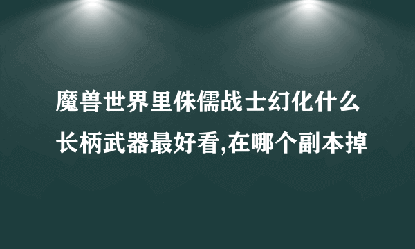 魔兽世界里侏儒战士幻化什么长柄武器最好看,在哪个副本掉