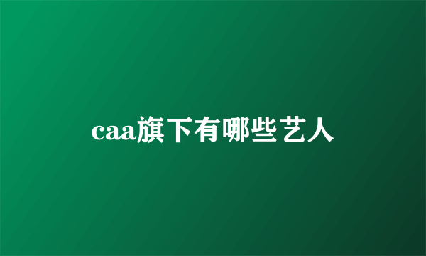 caa旗下有哪些艺人